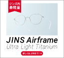 Airframe Ultra Light Titanium新発売［JINS］